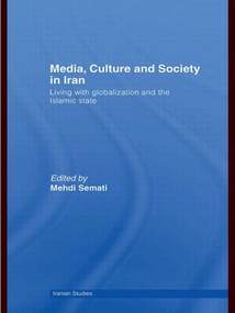 Media, Culture and Society in Iran (Living with Globalization and the Islamic State) by Mehdi Semati, 9780415583190
