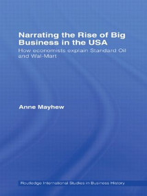 Narrating the Rise of Big Business in the USA (How economists explain standard oil and Wal-Mart) by Anne Mayhew, 9780415620383