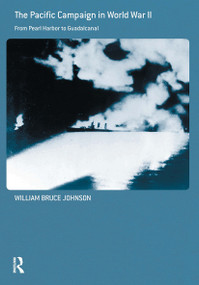The Pacific Campaign in World War II (From Pearl Harbor to Guadalcanal) by William Bruce Johnson, 9780415587143