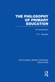 The Philosophy of Primary Education (RLE Edu K) (An Introduction) - 9780415750882 by R Dearden, 9780415750882
