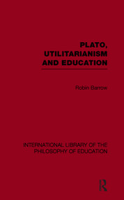 Plato, Utilitarianism and Education (International Library of the Philosophy of Education Volume 3) - 9780415650885 by Robin Barrow, 9780415650885