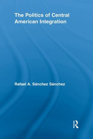 The Politics of Central American Integration - 9780415621595 by Rafael A. Sánchez Sánchez, 9780415621595