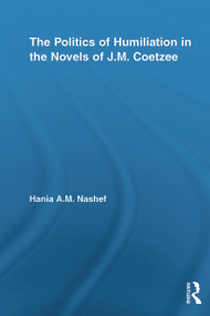 The Politics of Humiliation in the Novels of J.M. Coetzee - 9780415652605 by Hania A.M. Nashef, 9780415652605