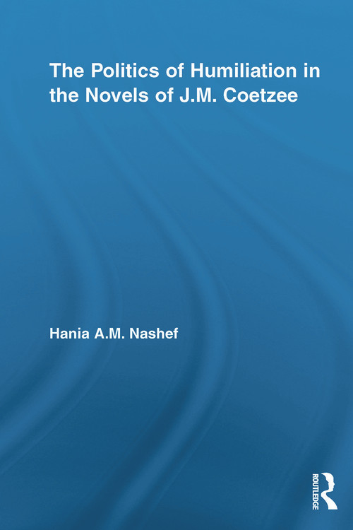 The Politics of Humiliation in the Novels of J.M. Coetzee - 9780415652605 by Hania A.M. Nashef, 9780415652605