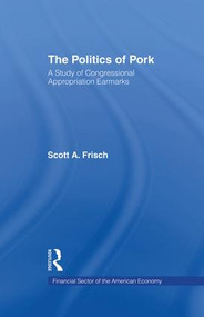 The Politics of Pork (A Study of Congressional Appropriations Earmarks) - 9781138882188 by Scott A. Frisch, 9781138882188