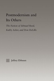 Postmodernism and its Others (The Fiction of Ishmael Reed, Kathy Acker, and Don DeLillo) - 9780415802925 by Jeffrey Ebbeson, 9780415802925