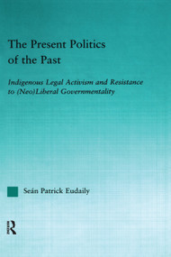 The Present Politics of the Past (Indigenous Legal Activism and Resistance to (Neo)Liberal Governmentality) - 9780415651042 by Seán Patrick Eudaily, 9780415651042