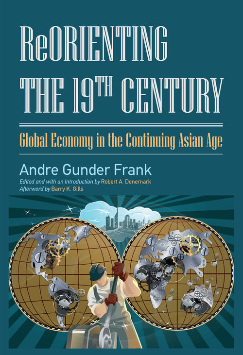 Reorienting the 19th Century (Global Economy in the Continuing Asian Age) by Andre Gunder Frank, Robert A. Denemark, 9781612051253