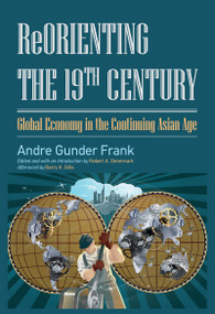 Reorienting the 19th Century (Global Economy in the Continuing Asian Age) by Andre Gunder Frank, Robert A. Denemark, 9781612051253