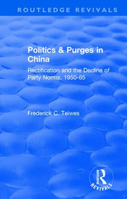 Revival: Politics and Purges in China (1980) (Rectification and the Decline of Party Norms, 1950-65) - 9781138045729 by Frederick C Teiwes, 9781138045729