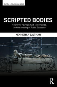 Scripted Bodies (Corporate Power, Smart Technologies, and the Undoing of Public Education) - 9781138675278 by Kenneth Saltman, 9781138675278
