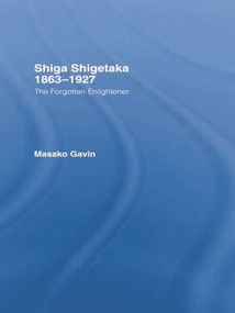 Shiga Shigetaka 1863-1927 (The Forgotten Enlightener) by Masako Gavin, 9781138879140