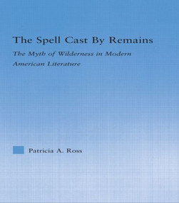 The Spell Cast by Remains (The Myth of Wilderness in Modern American Literature) - 9780415802901 by Patricia Ross, 9780415802901