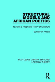Structural Models and African Poetics (Towards a Pragmatic Theory of Literature) - 9781138685321 by Sunday O. Anozie, 9781138685321