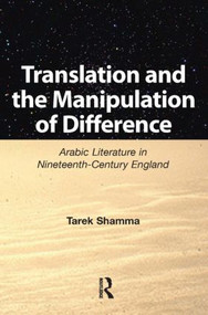 Translation and the Manipulation of Difference (Arabic Literature in Nineteenth-Century England) - 9781905763153 by Tarek Shamma, 9781905763153