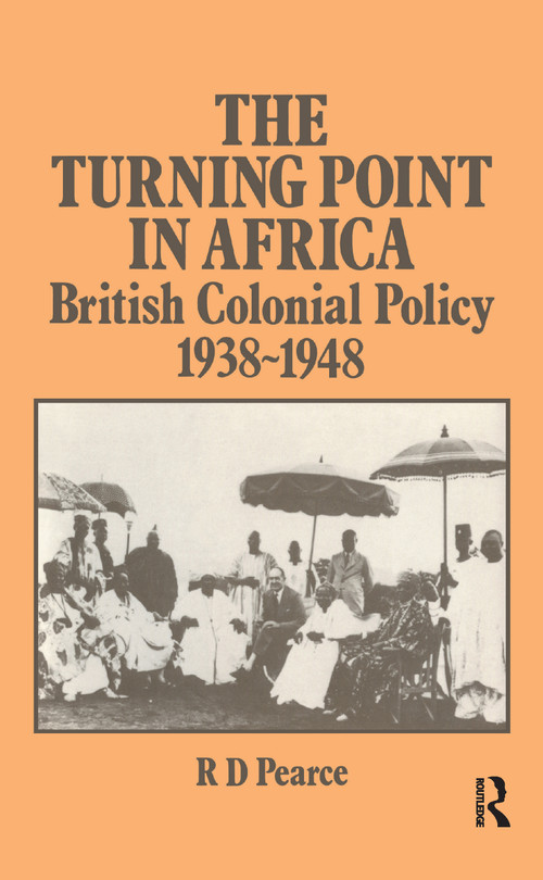 The Turning Point in Africa (British Colonial Policy 1938-48) by Robert D. Pearce, 9781138986251