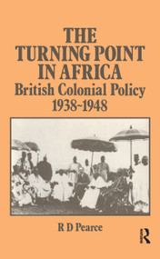The Turning Point in Africa (British Colonial Policy 1938-48) by Robert D. Pearce, 9781138986251