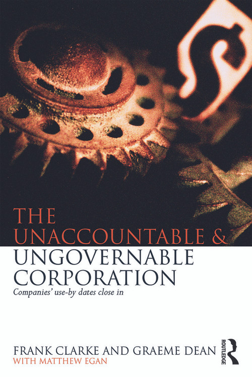 The Unaccountable & Ungovernable Corporation (Companies' use-by-dates close in) by Frank Clarke, Graeme Dean, Matthew Egan, 9780415719148