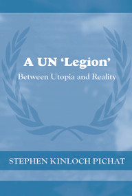A UN 'Legion' (Between Utopia and Reality) by Stephen Kinloch Pichat, 9780415652957