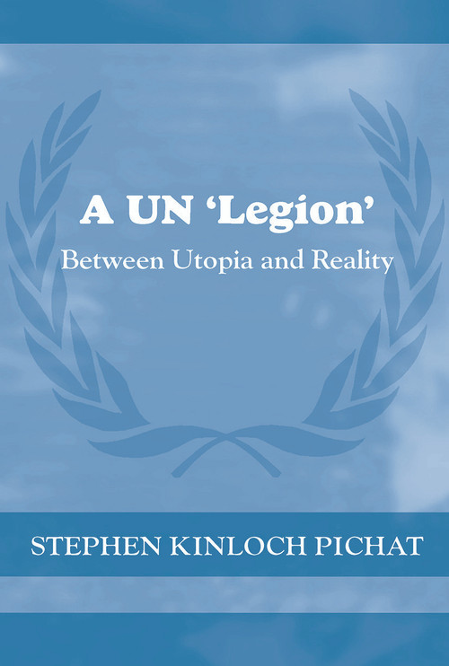 A UN 'Legion' (Between Utopia and Reality) by Stephen Kinloch Pichat, 9780415652957