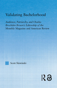 Validating Bachelorhood (Audience, Patriarchy and Charles Brockden Brown's Editorship of the Monthly Magazine and American Review) - 9780415654746 by Scott Slawinski, 9780415654746