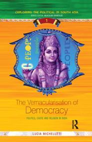 The Vernacularisation of Democracy (Politics, Caste and Religion in India) - 9781138376809 by Lucia Michelutti, 9781138376809