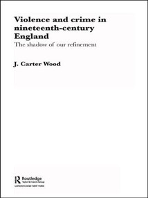 Violence and Crime in Nineteenth Century England (The Shadow of our Refinement) - 9781138010215 by J. Carter Wood, 9781138010215