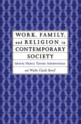 Work, Family and Religion in Contemporary Society (Remaking Our Lives) by Nancy Tatom Ammerman, Wade Clark Roof, 9780415911726