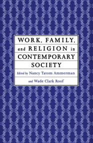 Work, Family and Religion in Contemporary Society (Remaking Our Lives) by Nancy Tatom Ammerman, Wade Clark Roof, 9780415911726
