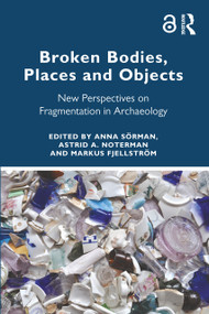 Broken Bodies, Places and Objects (New Perspectives on Fragmentation in Archaeology) by Anna Sörman, Astrid A. Noterman, Markus Fjellström, 9781032394992