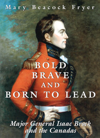 Bold, Brave, and Born to Lead (Major General Isaac Brock and the Canadas) by Mary Beacock Fryer, 9781550025019