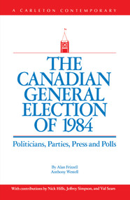 The Canadian General Election of 1984 (Politicians, Parties, Press and Poll) by Alan Frizzell, Anthony Westell, 9780886290368