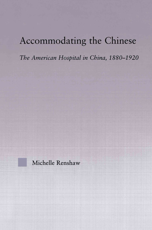 Accommodating the Chinese (The American Hospital in China, 1880-1920) - 9780415645621 by Michelle Campbell Renshaw, 9780415645621