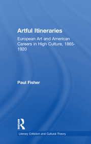 Artful Itineraries (European Art and American Careers in High Culture, 1865-1920) - 9781138963887 by Paul Fisher, 9781138963887