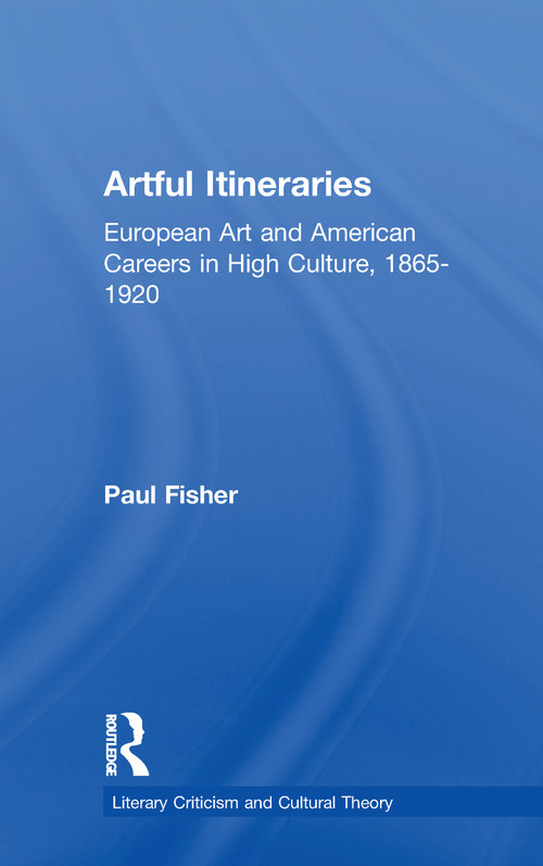 Artful Itineraries (European Art and American Careers in High Culture, 1865-1920) - 9781138963887 by Paul Fisher, 9781138963887