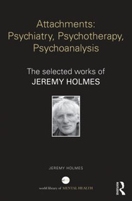 Attachments: Psychiatry, Psychotherapy, Psychoanalysis (The selected works of Jeremy Holmes) by Jeremy Holmes, 9781138782860