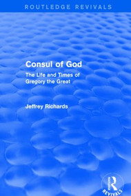 Consul of God (Routledge Revivals) (The Life and Times of Gregory the Great) by Jeffrey Richards, 9781138777620