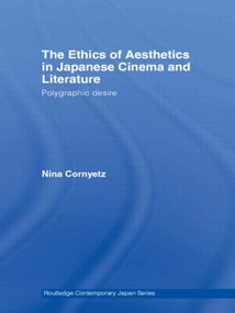 The Ethics of Aesthetics in Japanese Cinema and Literature (Polygraphic Desire) by Nina Cornyetz, 9780415474603