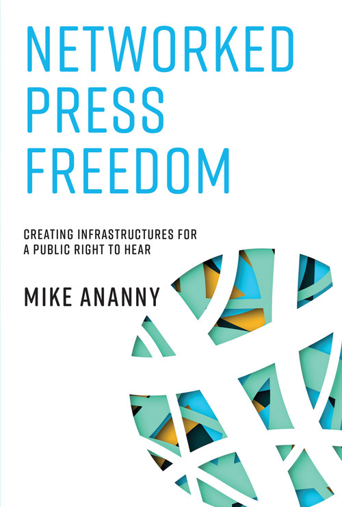 Networked Press Freedom (Creating Infrastructures for a Public Right to Hear) by Mike Ananny, 9780262549660