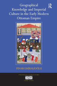 Geographical Knowledge and Imperial Culture in the Early Modern Ottoman Empire - 9781138247543 by Pinar Emiralioglu, 9781138247543