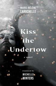 Kiss the Undertow (A Novel) by Marie-Hélène Larochelle, Michelle Winters, 9781487012106