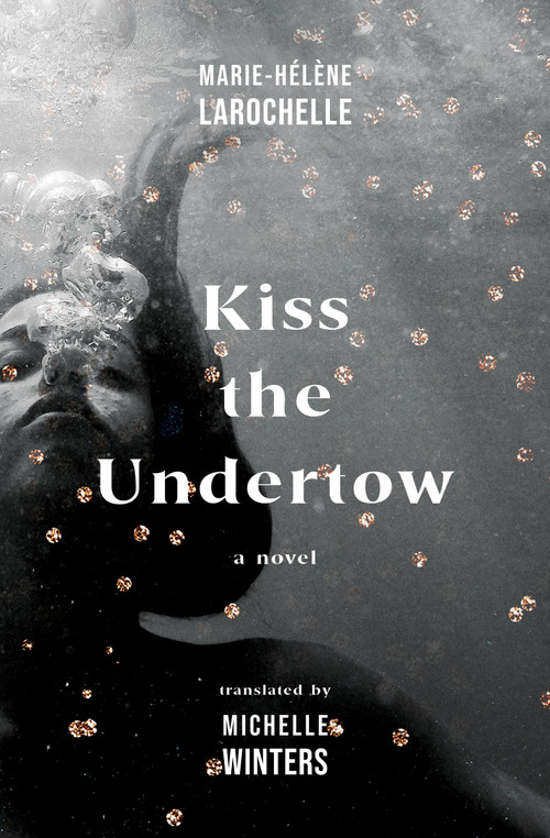 Kiss the Undertow (A Novel) by Marie-Hélène Larochelle, Michelle Winters, 9781487012106