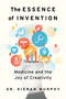The Essence of Invention (Medicine and the Joy of Creativity) by Kieran Murphy, 9781459754034