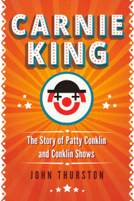 Carnie King (The Story of Patty Conklin and Conklin Shows) by John Thurston, 9781459749924