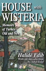 House with Wisteria (Memoirs of Turkey Old and New) - 9781412810029 by Halide Edib, 9781412810029
