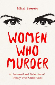 Women Who Murder (An International Collection of Deadly True Crime Tales) by Mitzi Szereto, 9781684814657