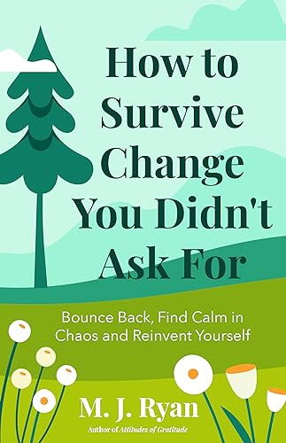 How to Survive Change You Didn't Ask For (Bounce Back, Find Calm in Chaos and Reinvent Yourself (Change for the Better, Uncertainty of Life)) by M.J. Ryan, 9781684814824