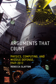Arguments that Count (Physics, Computing, and Missile Defense, 1949-2012) by Rebecca Slayton, 9780262549578