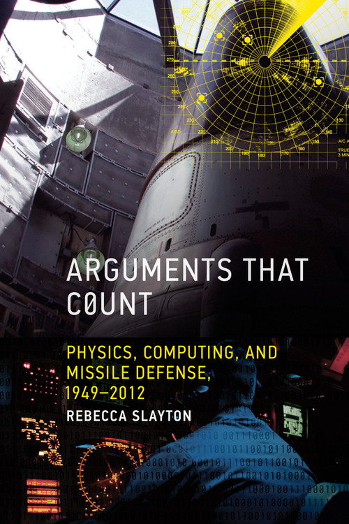 Arguments that Count (Physics, Computing, and Missile Defense, 1949-2012) by Rebecca Slayton, 9780262549578