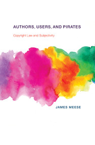 Authors, Users, and Pirates (Copyright Law and Subjectivity) by James Meese, 9780262549653
